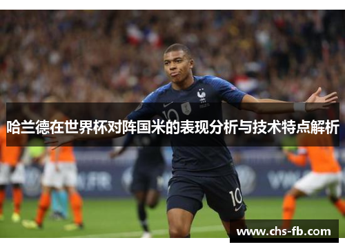 哈兰德在世界杯对阵国米的表现分析与技术特点解析