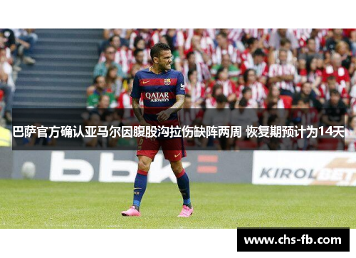 巴萨官方确认亚马尔因腹股沟拉伤缺阵两周 恢复期预计为14天