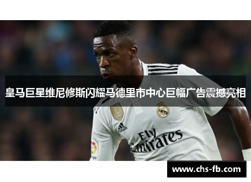 皇马巨星维尼修斯闪耀马德里市中心巨幅广告震撼亮相