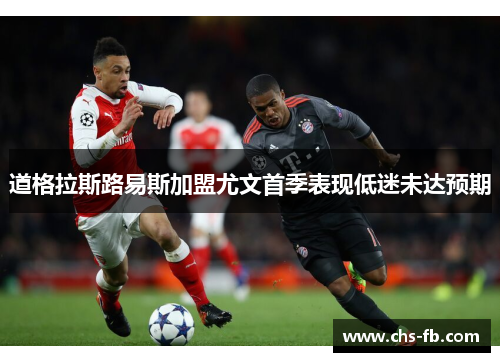 道格拉斯路易斯加盟尤文首季表现低迷未达预期