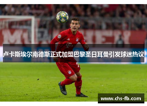 卢卡斯埃尔南德斯正式加盟巴黎圣日耳曼引发球迷热议