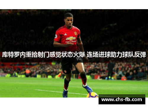 库特罗内重拾射门感觉状态火爆 连场进球助力球队反弹