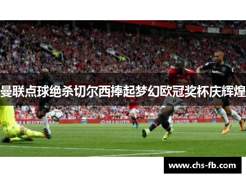 曼联点球绝杀切尔西捧起梦幻欧冠奖杯庆辉煌 曼联点球绝杀切尔西捧起梦幻欧冠奖杯庆辉煌