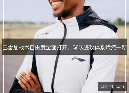 巴雷加战术自由度全面打开，球队进攻体系焕然一新