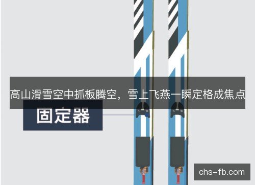 高山滑雪空中抓板腾空,雪上飞燕一瞬定格成焦点 高山滑雪空中抓板腾空,雪上飞燕一瞬定格成焦点