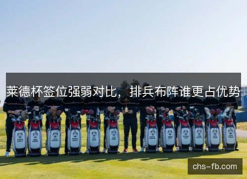 莱德杯签位强弱对比，排兵布阵谁更占优势