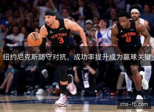 纽约尼克斯防守对抗,成功率提升成为赢球关键 纽约尼克斯防守对抗,成功率提升成为赢球关键