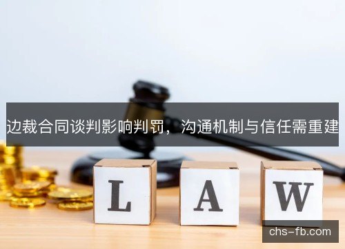 边裁合同谈判影响判罚，沟通机制与信任需重建