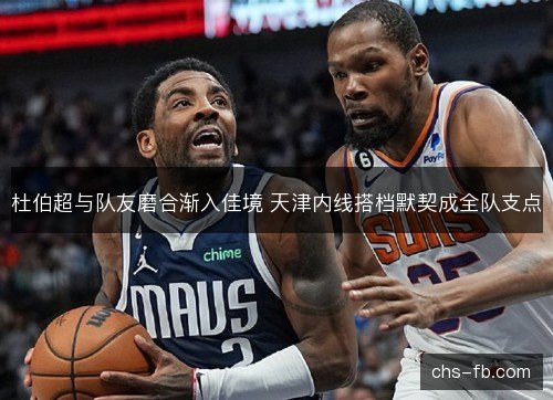 杜伯超与队友磨合渐入佳境 天津内线搭档默契成全队支点